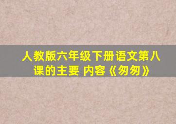 人教版六年级下册语文第八 课的主要 内容《匆匆》